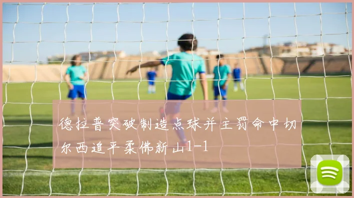 德拉普突破制造点球并主罚命中切尔西追平柔佛新山1-1