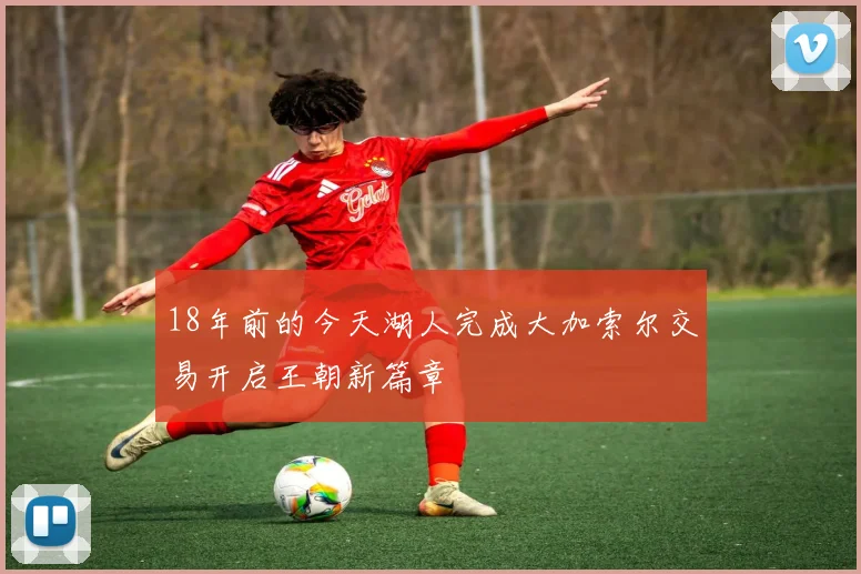 18年前的今天湖人完成大加索尔交易开启王朝新篇章