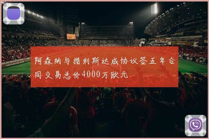 阿森纳与措利斯达成协议签五年合同交易总价4000万欧元