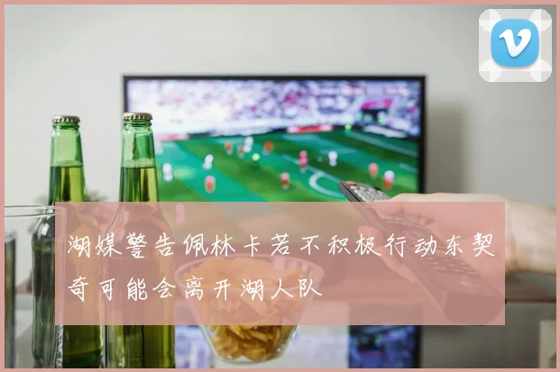 湖媒警告佩林卡若不积极行动东契奇可能会离开湖人队