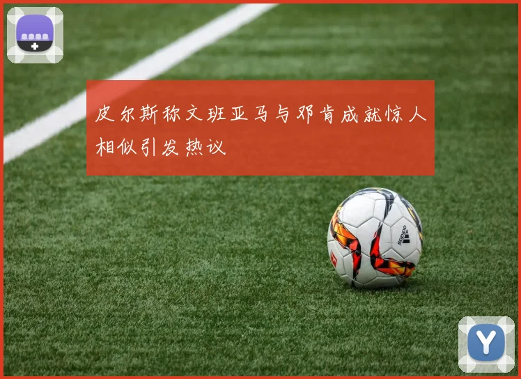 皮尔斯称文班亚马与邓肯成就惊人相似引发热议