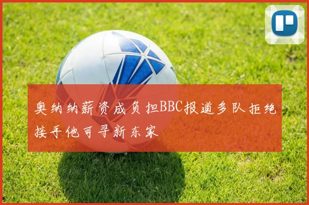 奥纳纳薪资成负担BBC报道多队拒绝接手他可寻新东家