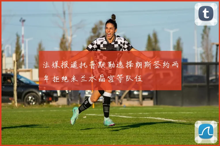 法媒报道托普默勒选择朗斯签约两年拒绝米兰水晶宫等队伍