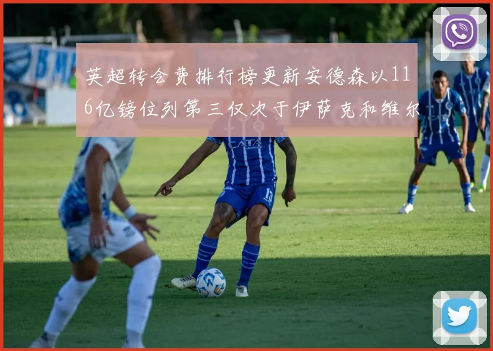 英超转会费排行榜更新安德森以116亿镑位列第三仅次于伊萨克和维尔茨