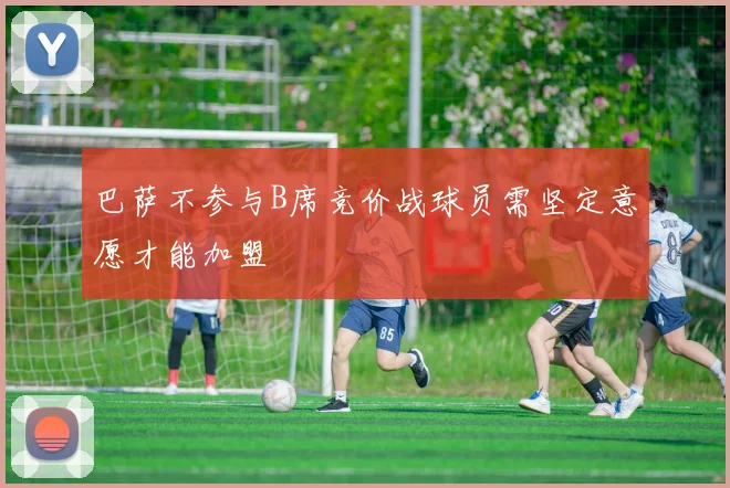 巴萨不参与B席竞价战球员需坚定意愿才能加盟