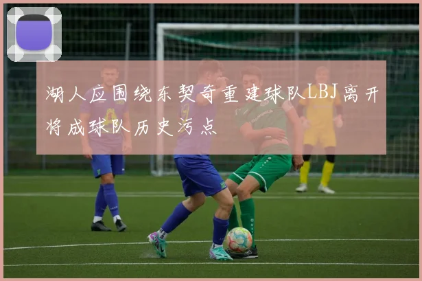 湖人应围绕东契奇重建球队LBJ离开将成球队历史污点